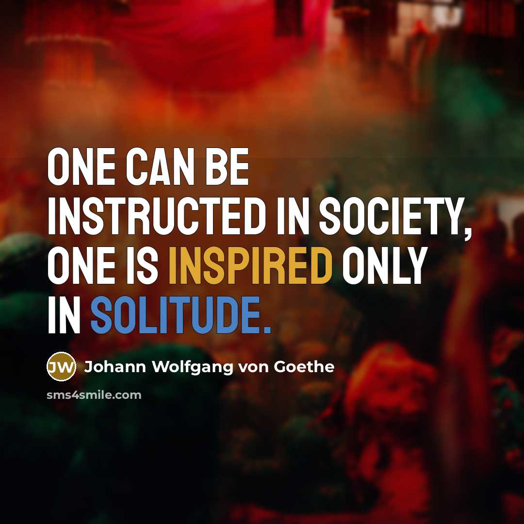 “One can be instructed in society, one is inspired only…” quote by Johann Wolfgang von Goethe