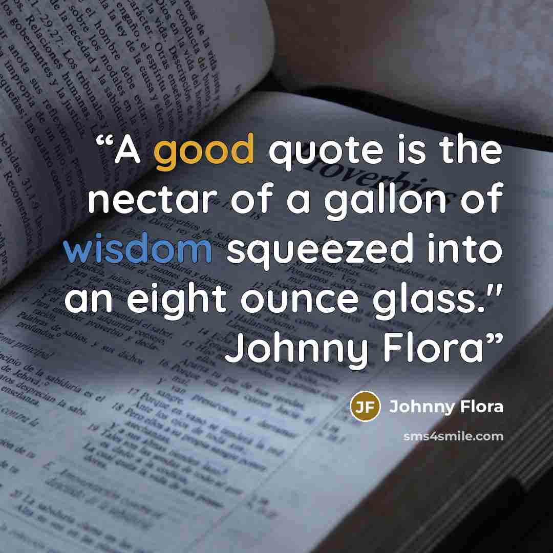 “A good quote is the nectar of a gallon of wisdom squeezed into an eight ounce glass." Johnny Flora” quote by Johnny Flora