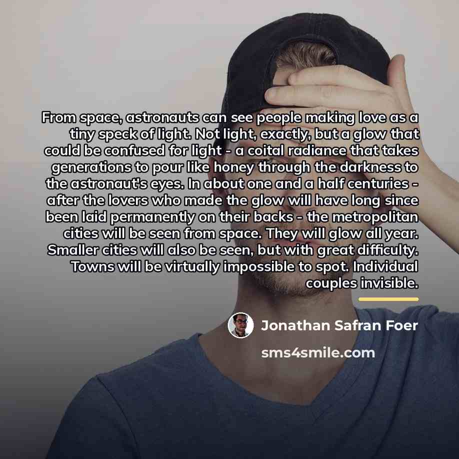 “From space, astronauts can see people making love as a…” quote by Jonathan Safran Foer