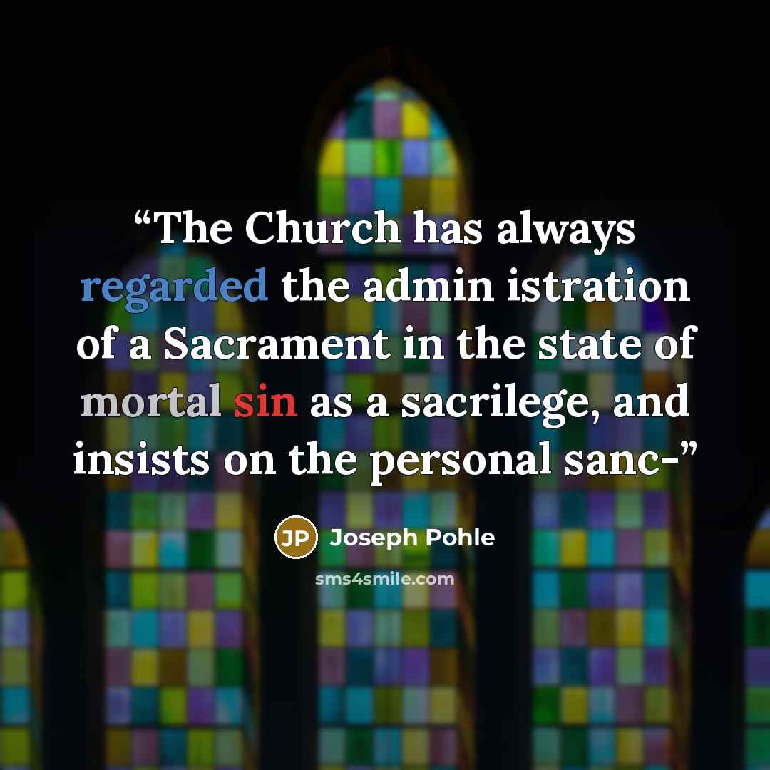 “The Church has always regarded the admin istration of a Sacrament in the state of mortal sin as a sacrilege, and insists on the personal sanc-” quote by Joseph Pohle