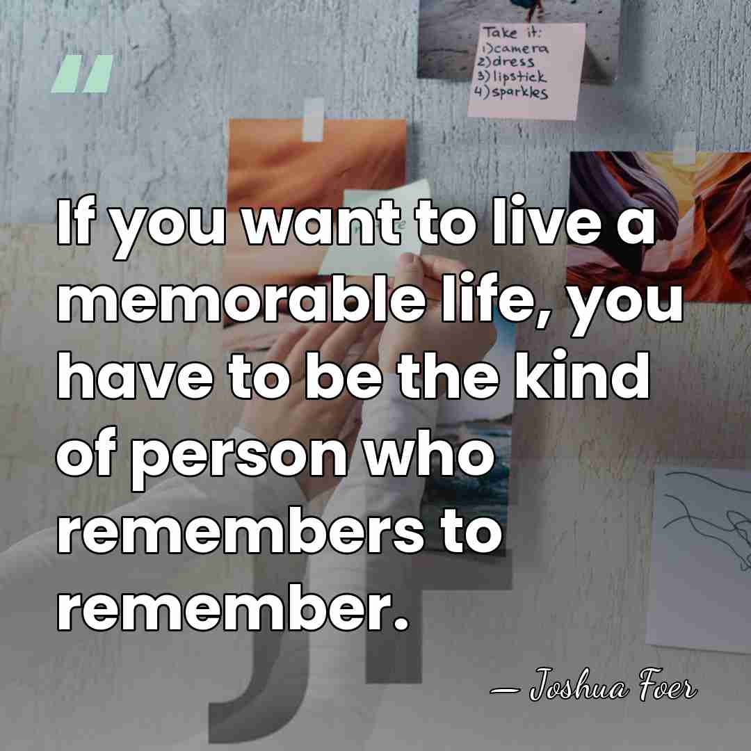 If you want to live a memorable life, you have to be&hellip; - Joshua Foer