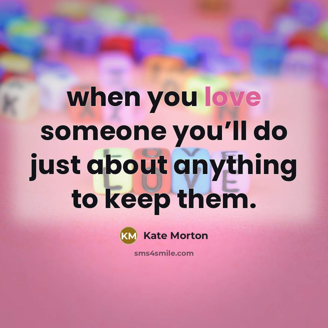 “when you love someone you’ll do just about anything to…” quote by Kate Morton