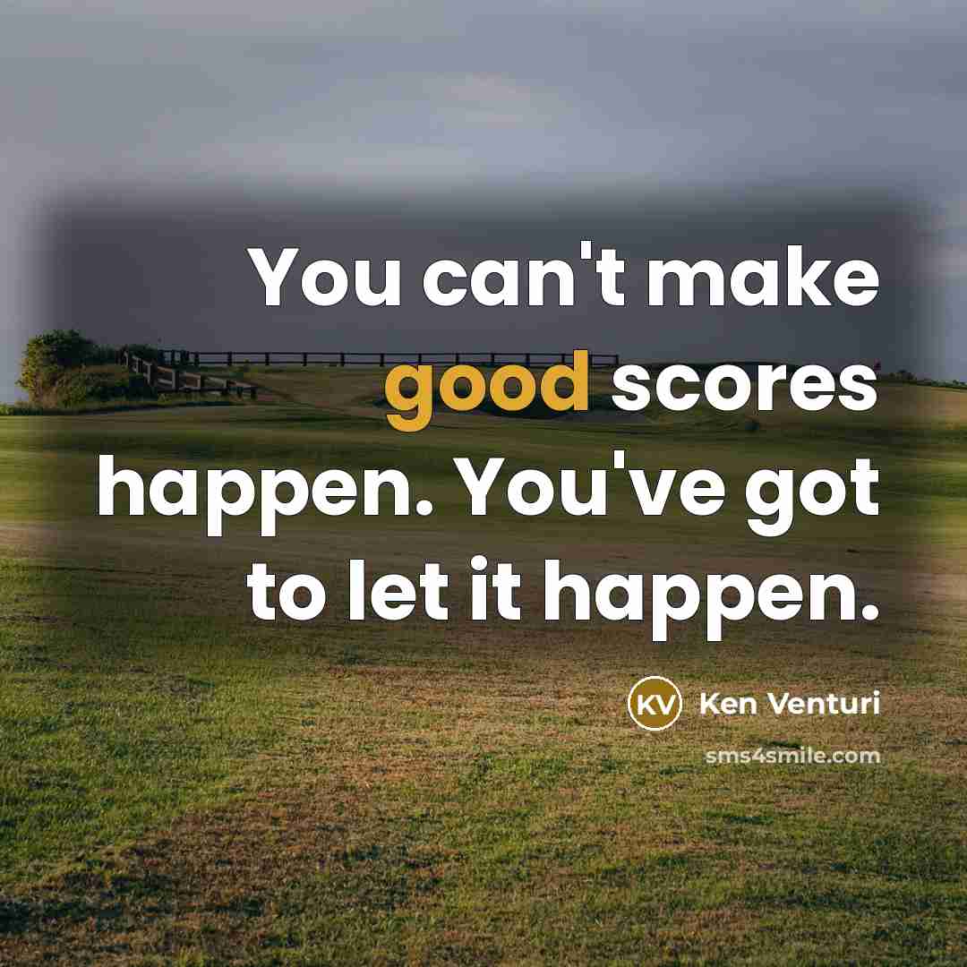 “You can't make good scores happen. You've got to let…” quote by Ken Venturi