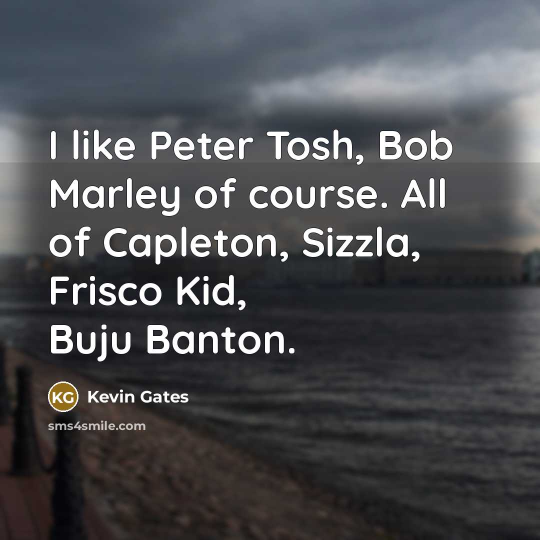 “I like Peter Tosh, Bob Marley of course. All of…” quote by Kevin Gates