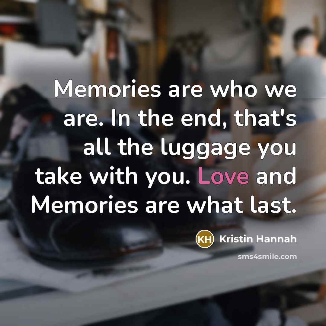 “Memories are who we are. In the end, that's all…” quote by Kristin Hannah