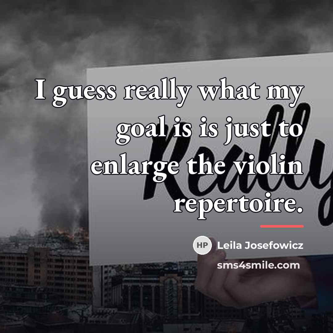 “I guess really what my goal is is just to…” quote by Leila Josefowicz