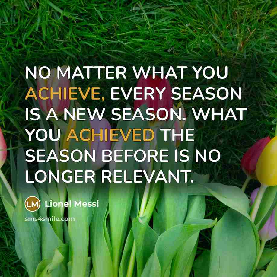 “NO MATTER WHAT YOU ACHIEVE, EVERY SEASON IS A NEW…” quote by Lionel Messi
