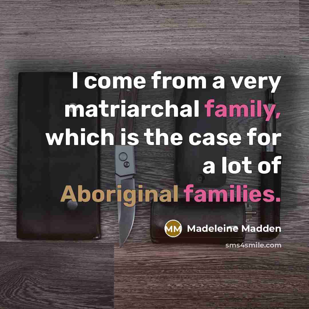 “I come from a very matriarchal family, which is the…” quote by Madeleine Madden