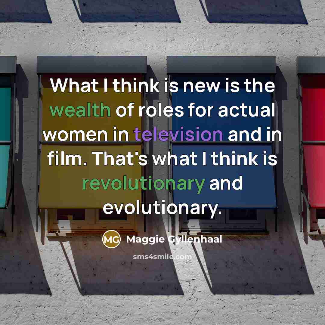 “What I think is new is the wealth of roles…” quote by Maggie Gyllenhaal