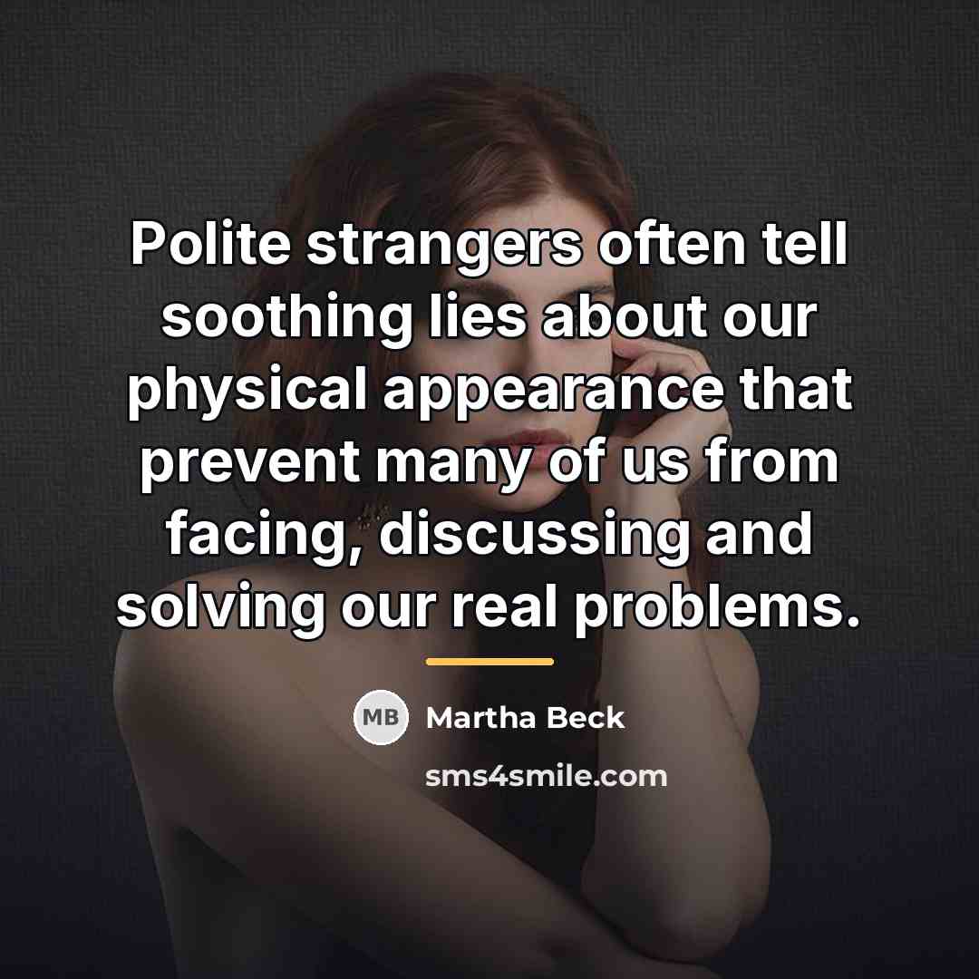 “Polite strangers often tell soothing lies about our physical appearance…” quote by Martha Beck