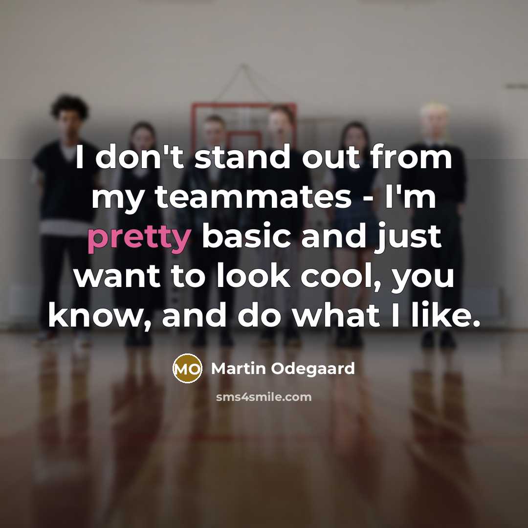 “I don't stand out from my teammates - I'm pretty basic and just want to look cool, you know, and do what I like.” quote by Martin Odegaard
