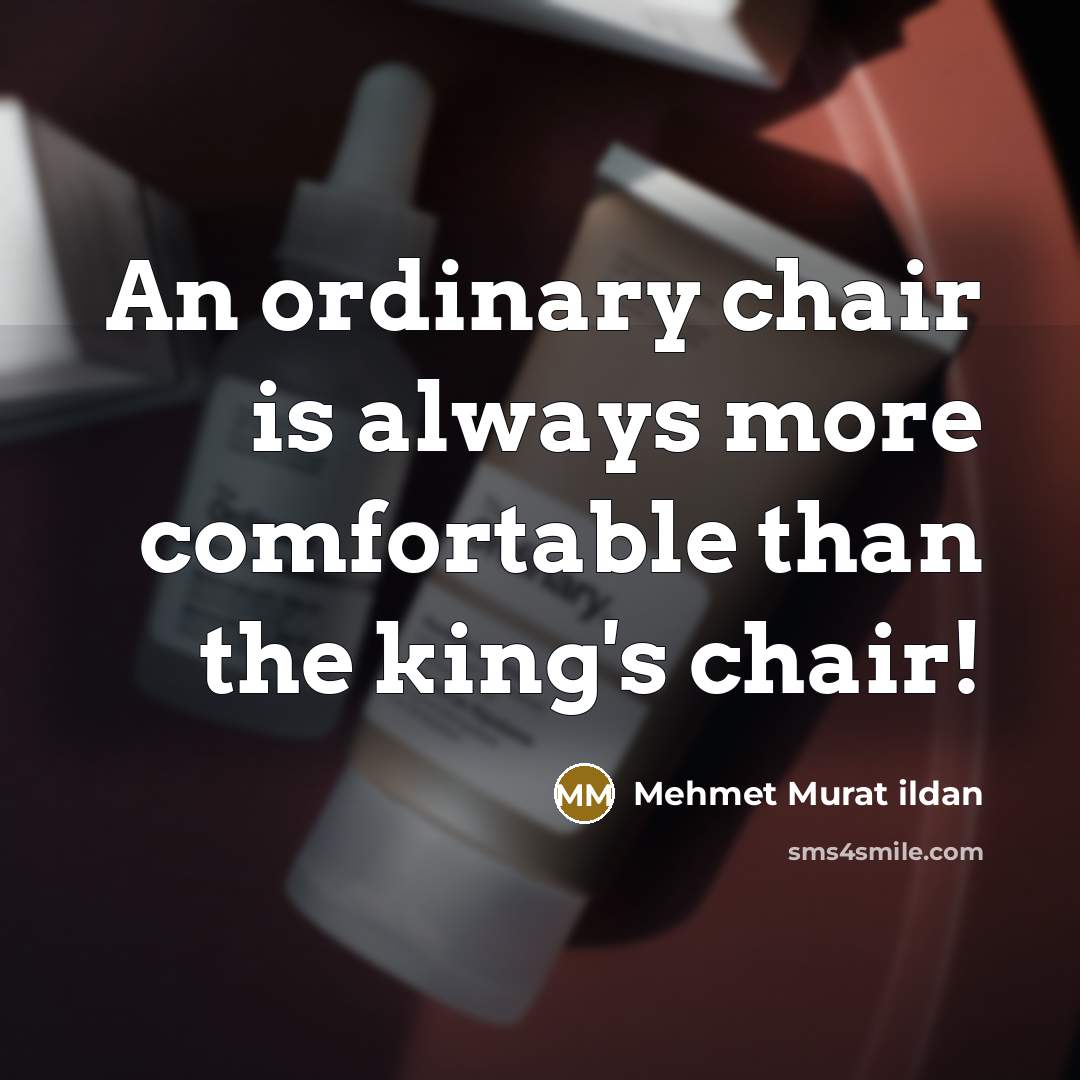 “An ordinary chair is always more comfortable than the king's…” quote by Mehmet Murat Ildan