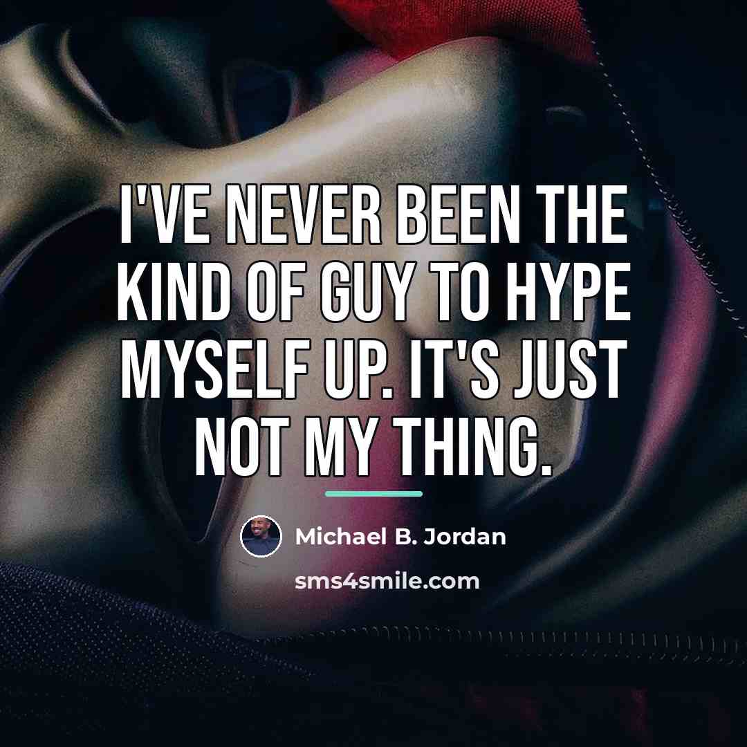 “I've never been the kind of guy to hype myself…” quote by Michael B. Jordan