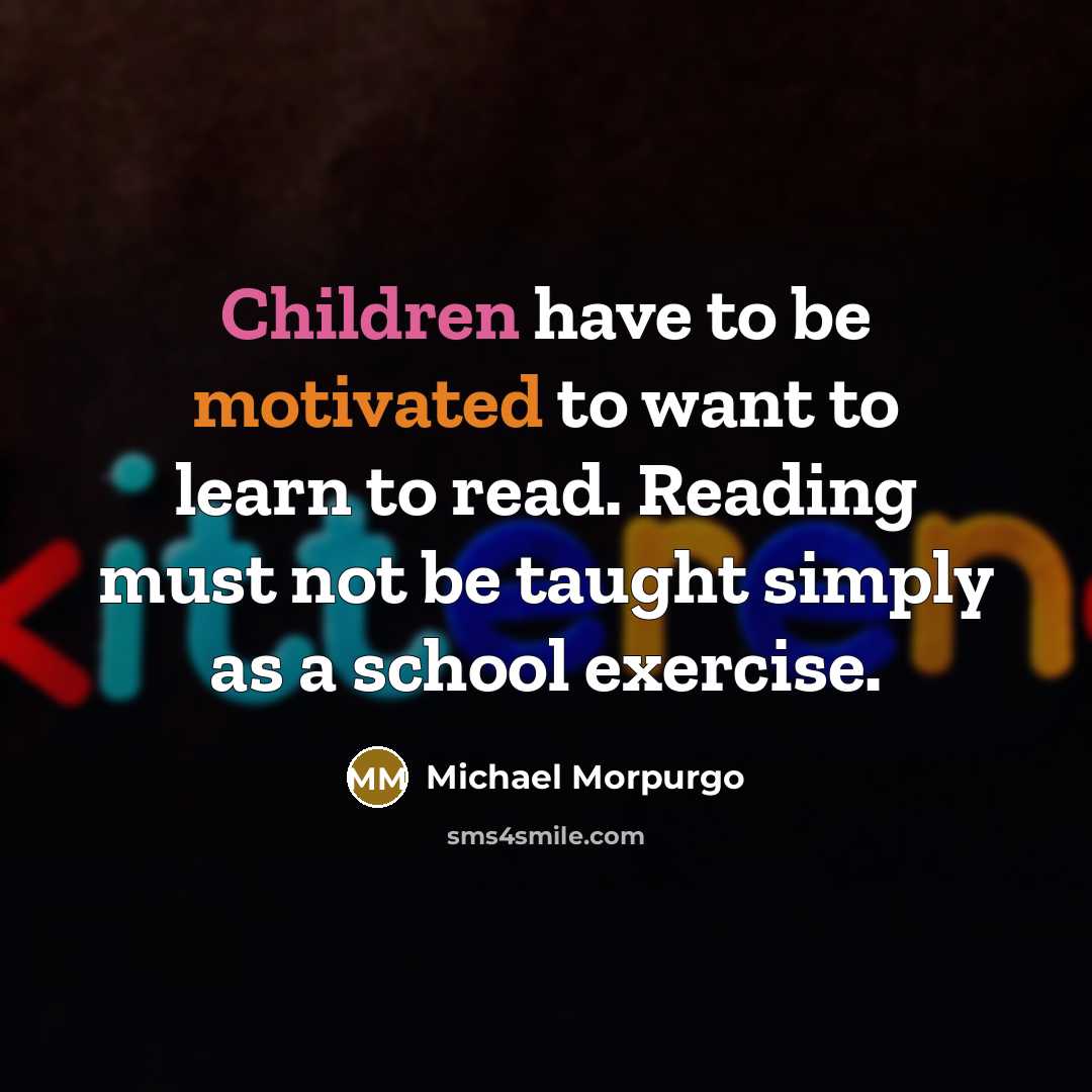 “Children have to be motivated to want to learn to…” quote by Michael Morpurgo