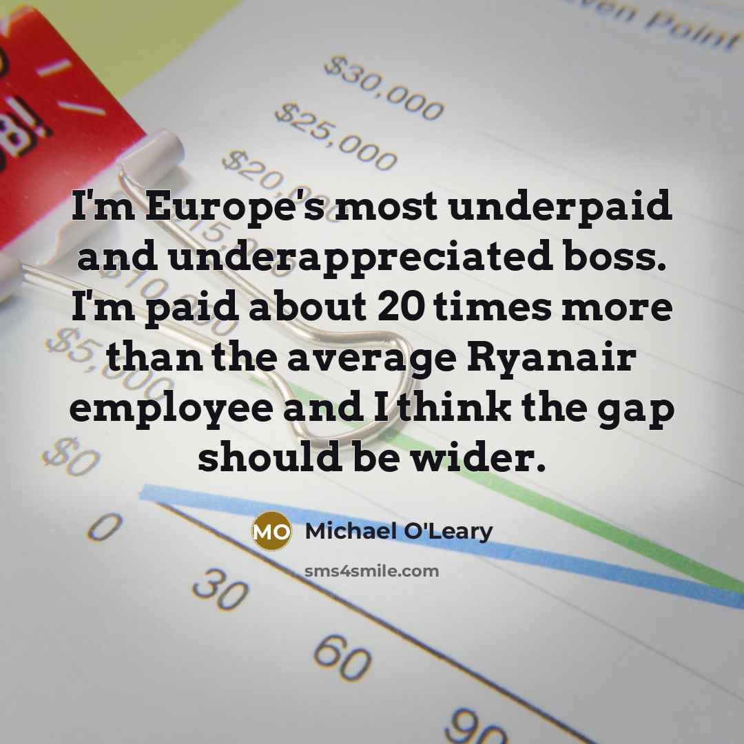 “I'm Europe's most underpaid and underappreciated boss. I'm paid about…” quote by Michael O'Leary