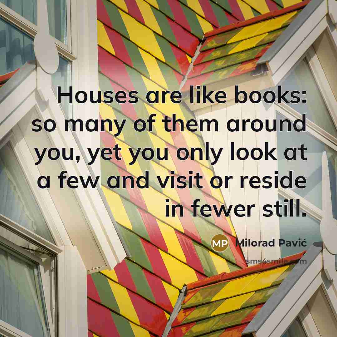 “Houses are like books: so many of them around you,…” quote by Milorad Pavić