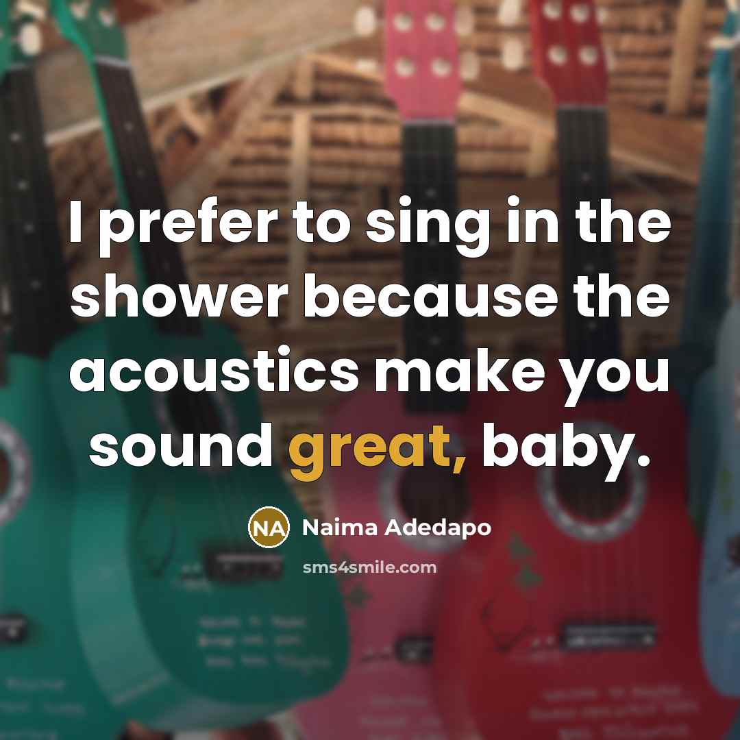“I prefer to sing in the shower because the acoustics…” quote by Naima Adedapo