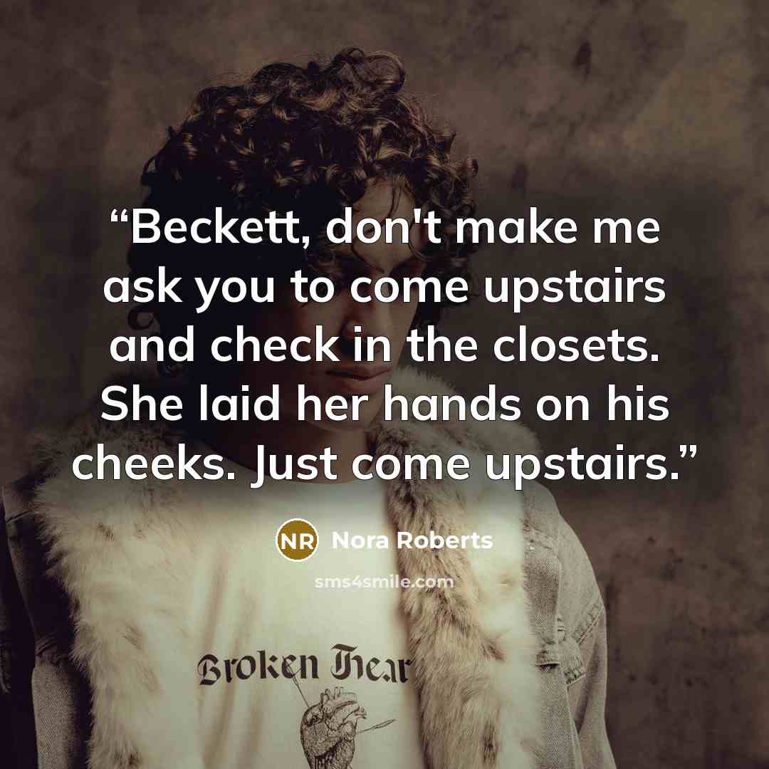 “Beckett, don't make me ask you to come upstairs and check in the closets. She laid her hands on his cheeks. Just come upstairs.” quote by Nora Roberts