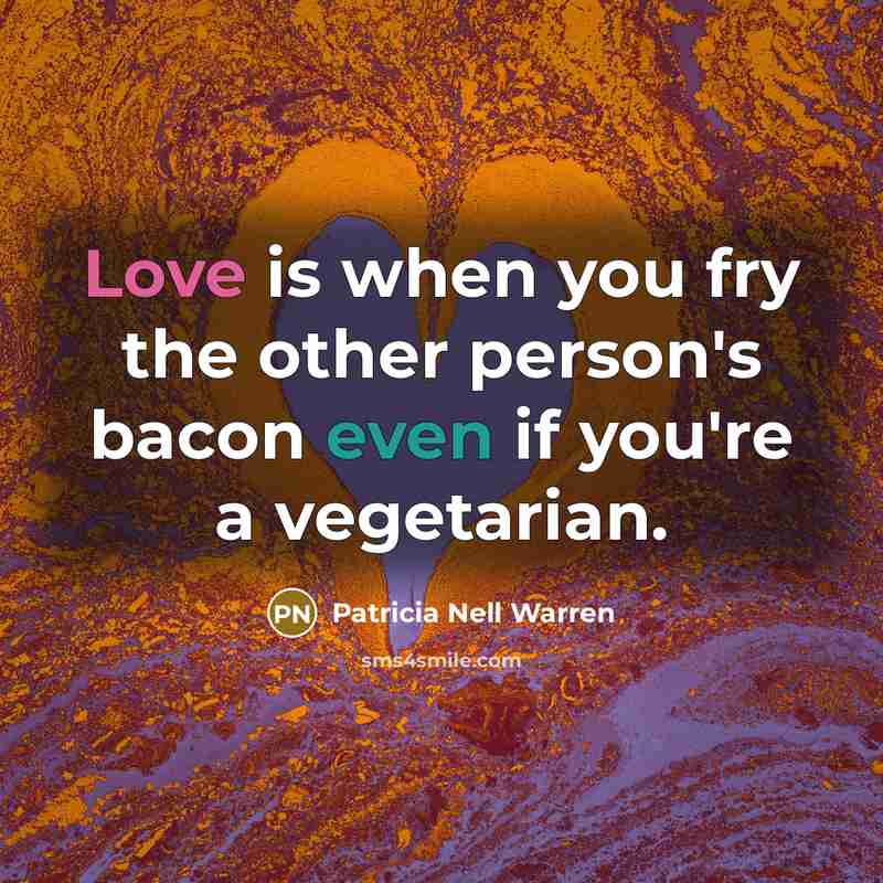 “Love is when you fry the other person's bacon even if you're a vegetarian.” quote by Patricia Nell Warren