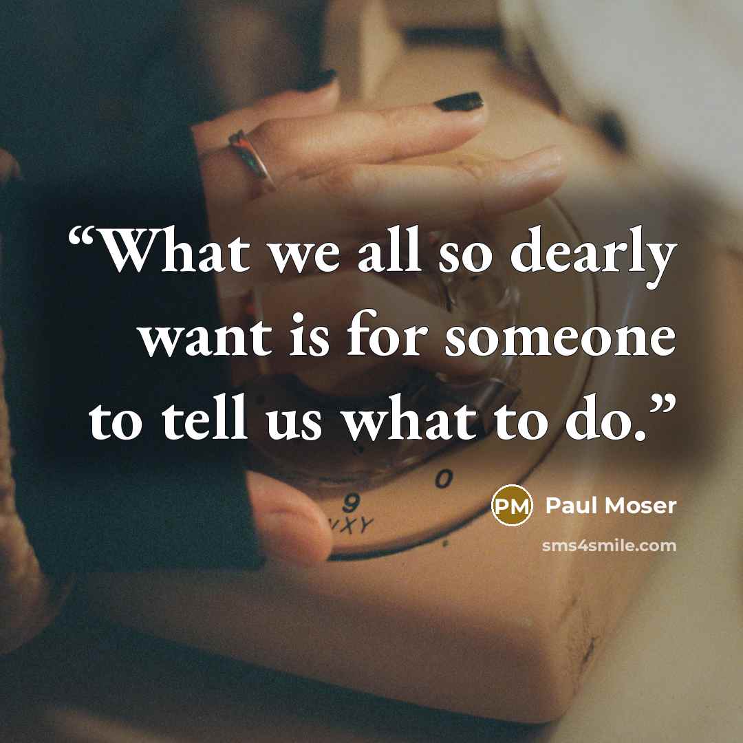 “What we all so dearly want is for someone to tell us what to do.” quote by Paul Moser