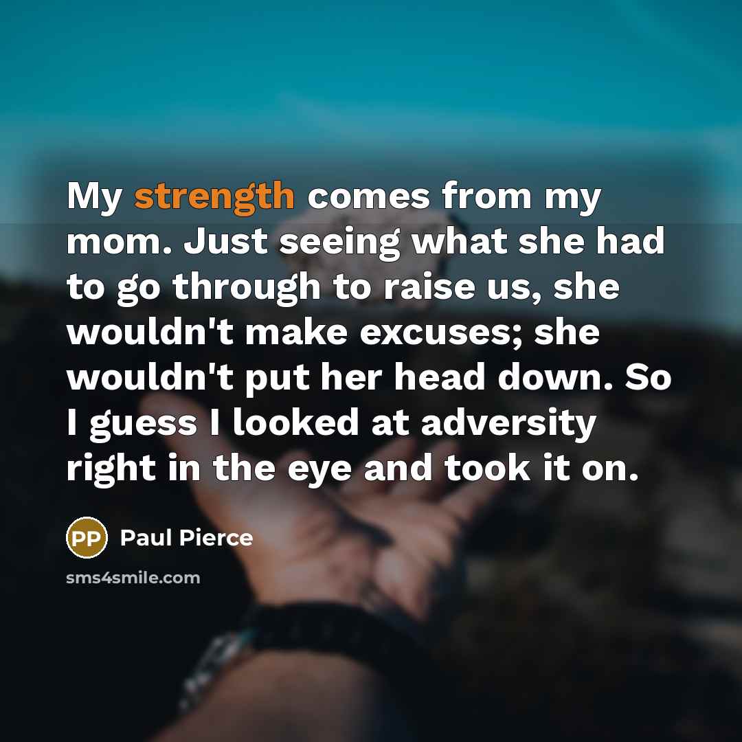 “My strength comes from my mom. Just seeing what she…” quote by Paul Pierce