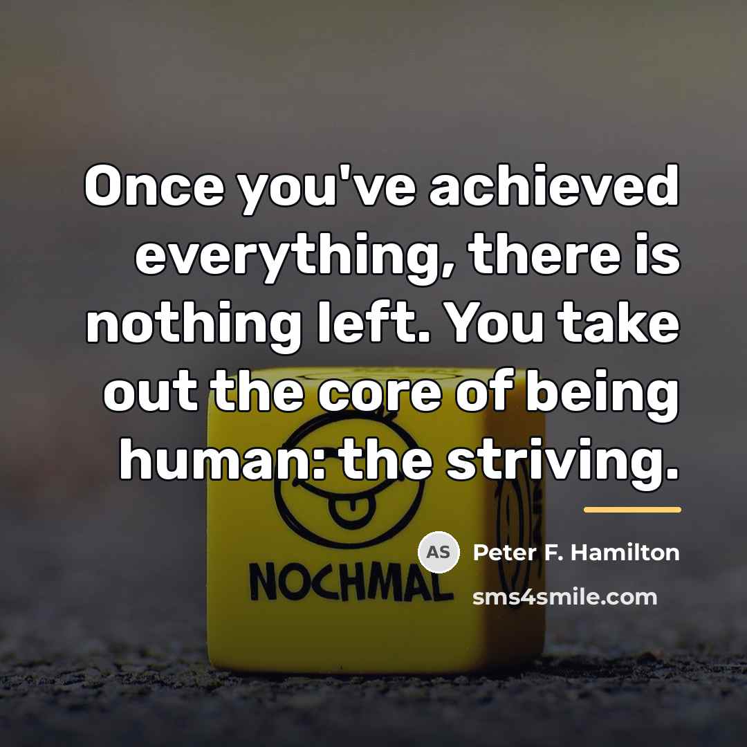 “Once you've achieved everything, there is nothing left. You take…” quote by Peter F. Hamilton