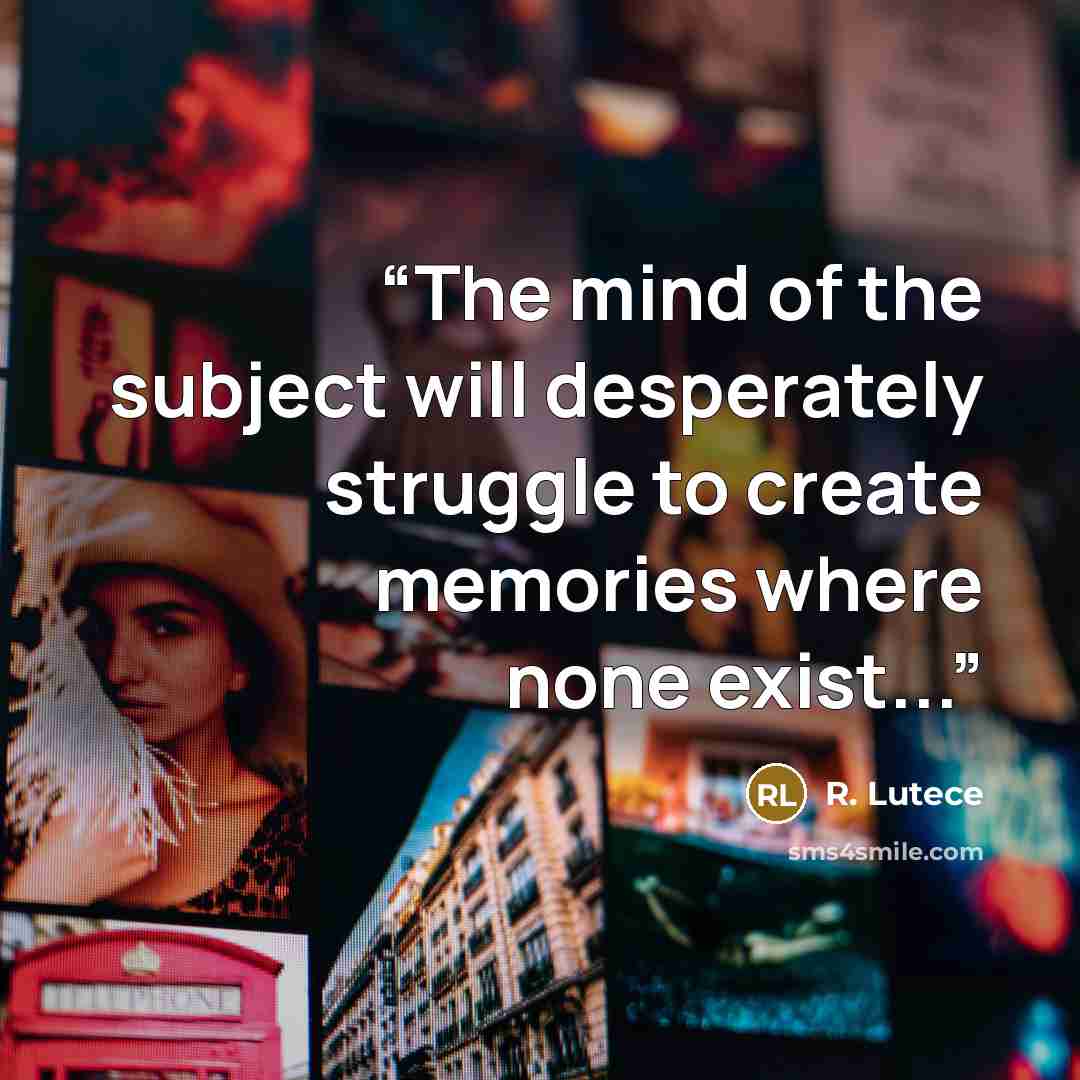 “The mind of the subject will desperately struggle to create memories where none exist...” quote by R. Lutece