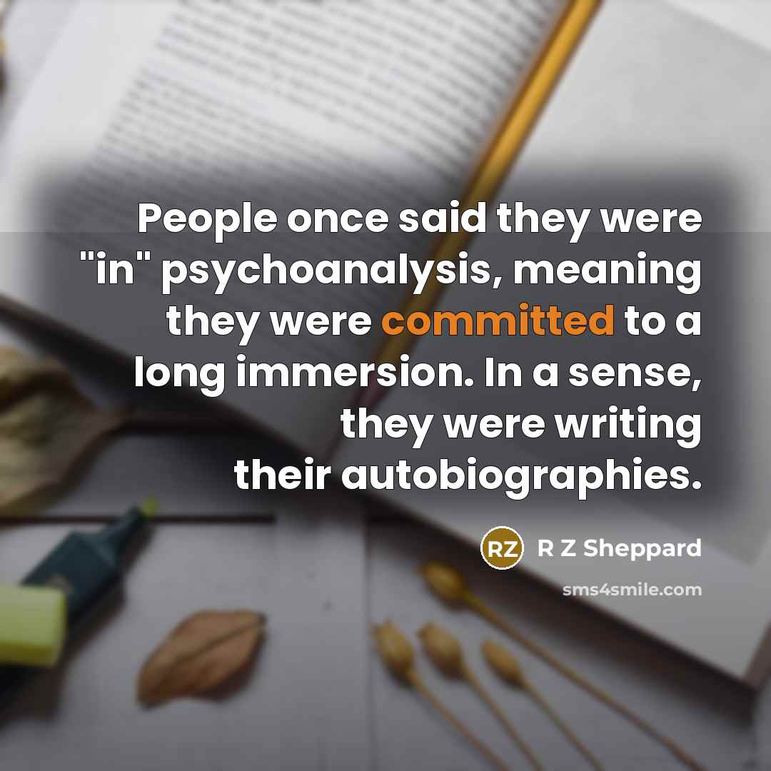 “People once said they were "in" psychoanalysis, meaning they were…” quote by R Z Sheppard