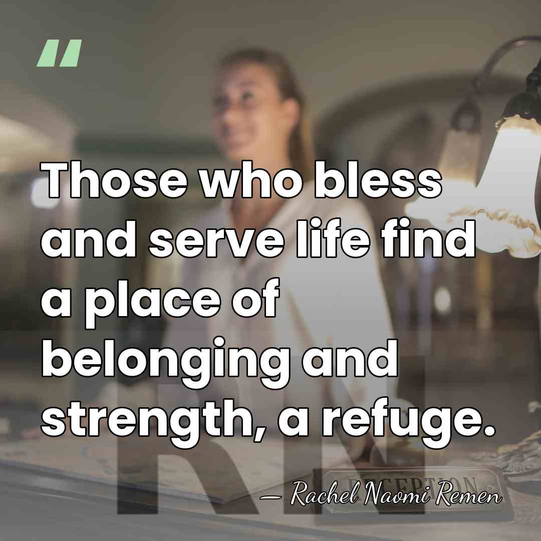 Those who bless and serve life find a place of belonging and&hellip; - Rachel Naomi Remen