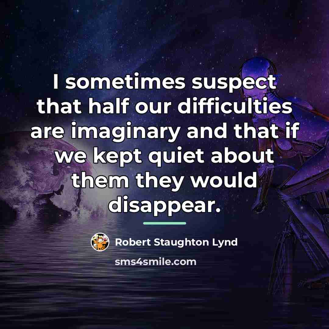 “I sometimes suspect that half our difficulties are imaginary and…” quote by Robert Staughton Lynd