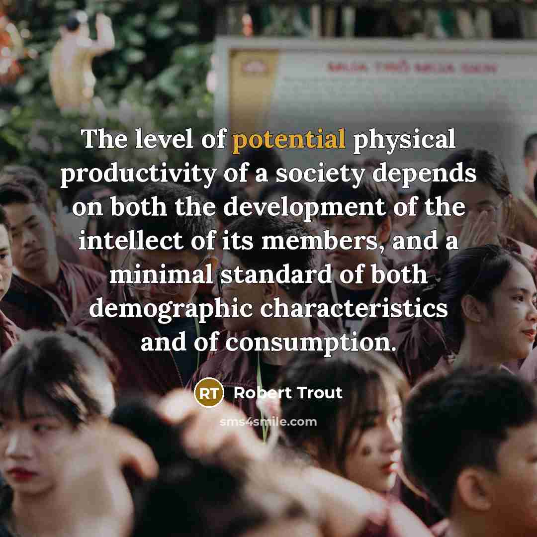 “The level of potential physical productivity of a society depends…” quote by Robert Trout