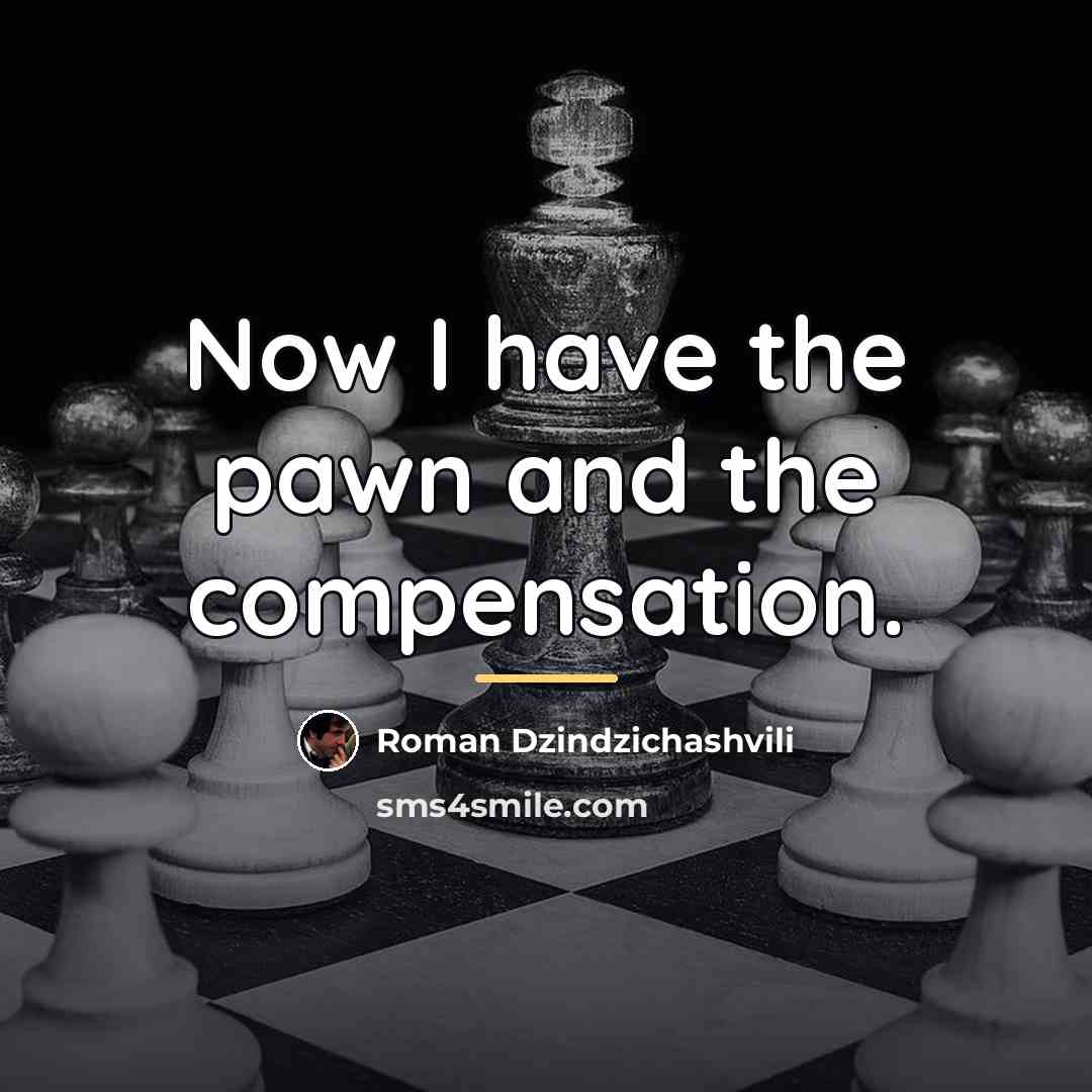 “Now I have the pawn and the compensation.…” quote by Roman Dzindzichashvili