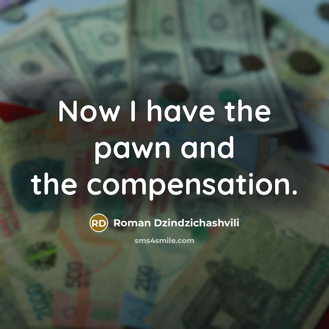 “Now I have the pawn and the compensation.” quote by Roman Dzindzichashvili