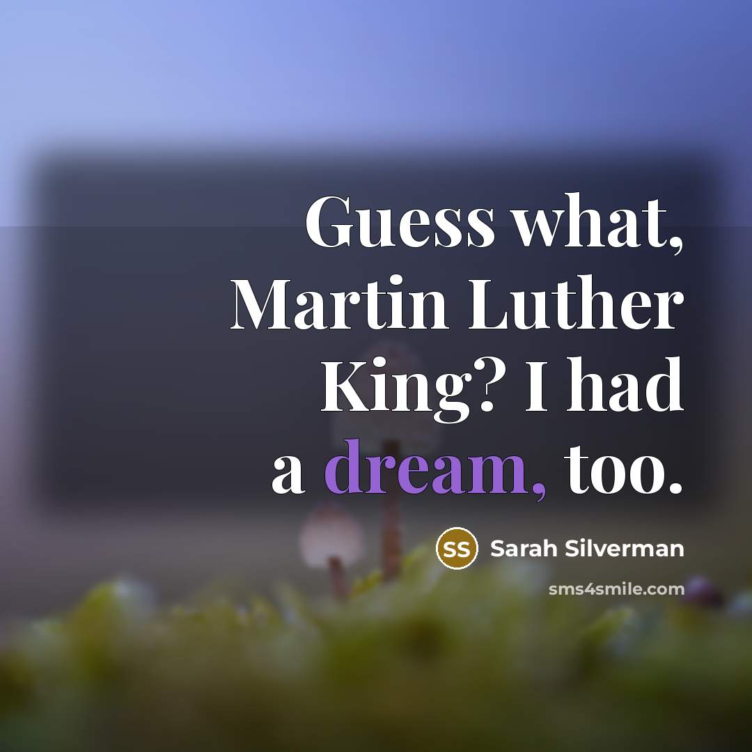 “Guess what, Martin Luther King? I had a dream, too.…” quote by Sarah Silverman