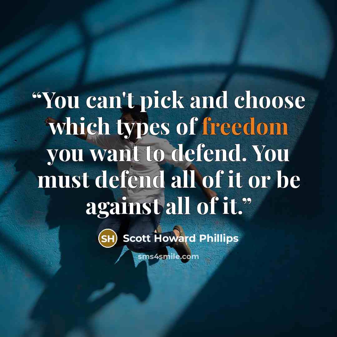 “You can't pick and choose which types of freedom you want to defend. You must defend all of it or be against all of it.” quote by Scott Howard Phillips