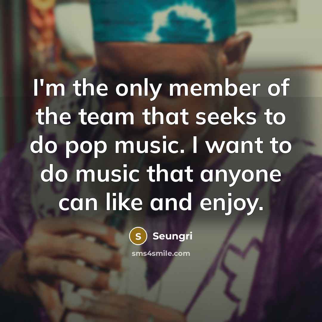 “I'm the only member of the team that seeks to…” quote by Seungri