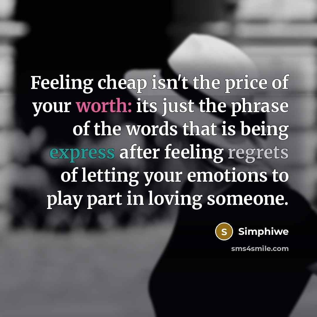 “Feeling cheap isn't the price of your worth: its just the phrase of the words that is being express after feeling regrets of letting your emotions to play part in loving someone.” quote by Simphiwe