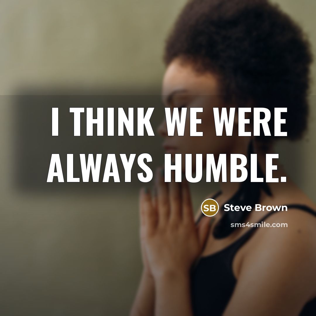 “I think we were always humble.…” quote by Steve Brown