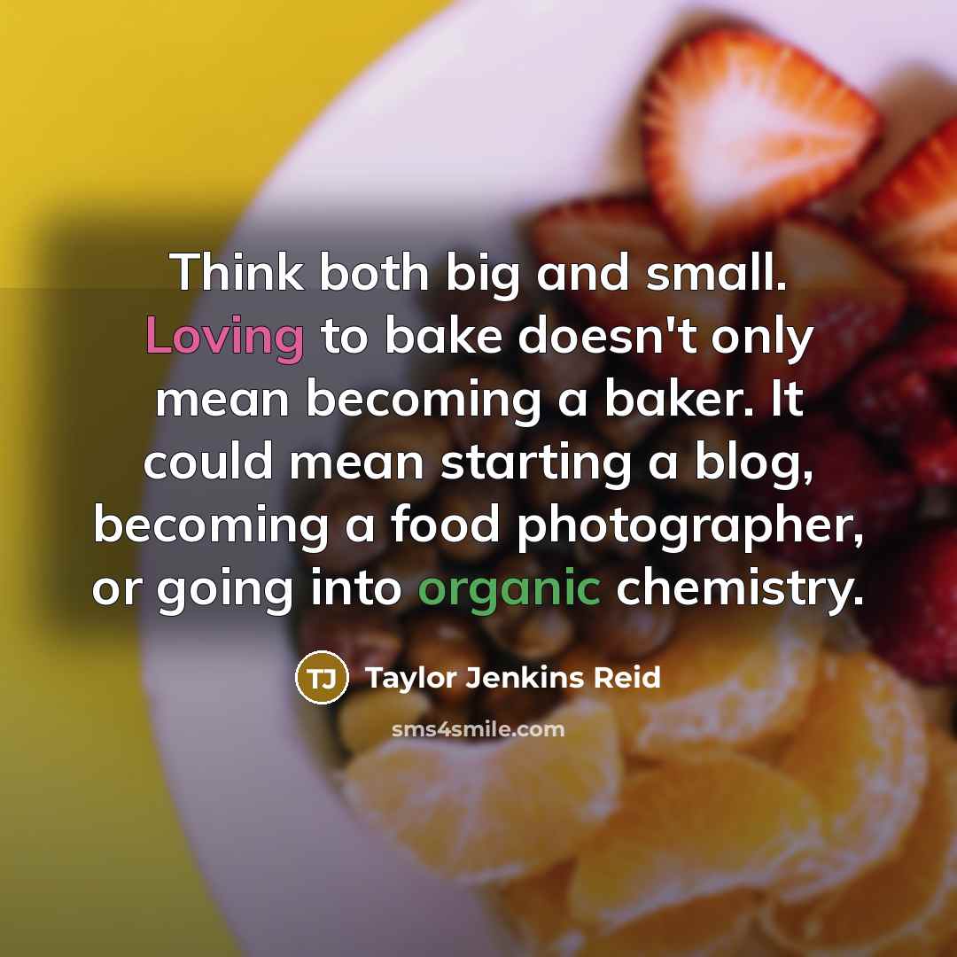 “Think both big and small. Loving to bake doesn't only…” quote by Taylor Jenkins Reid