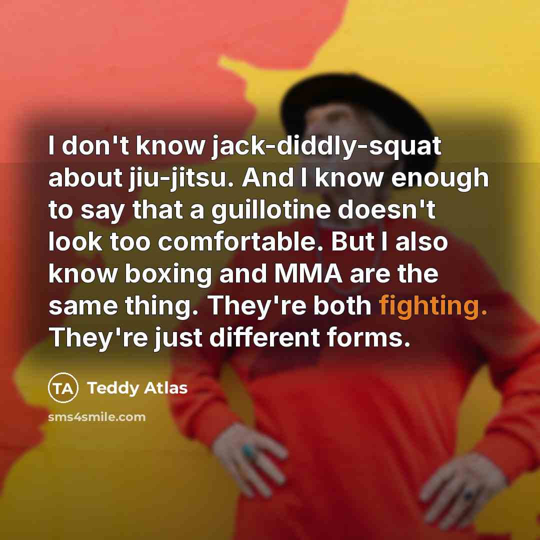 “I don't know jack-diddly-squat about jiu-jitsu. And I know enough…” quote by Teddy Atlas