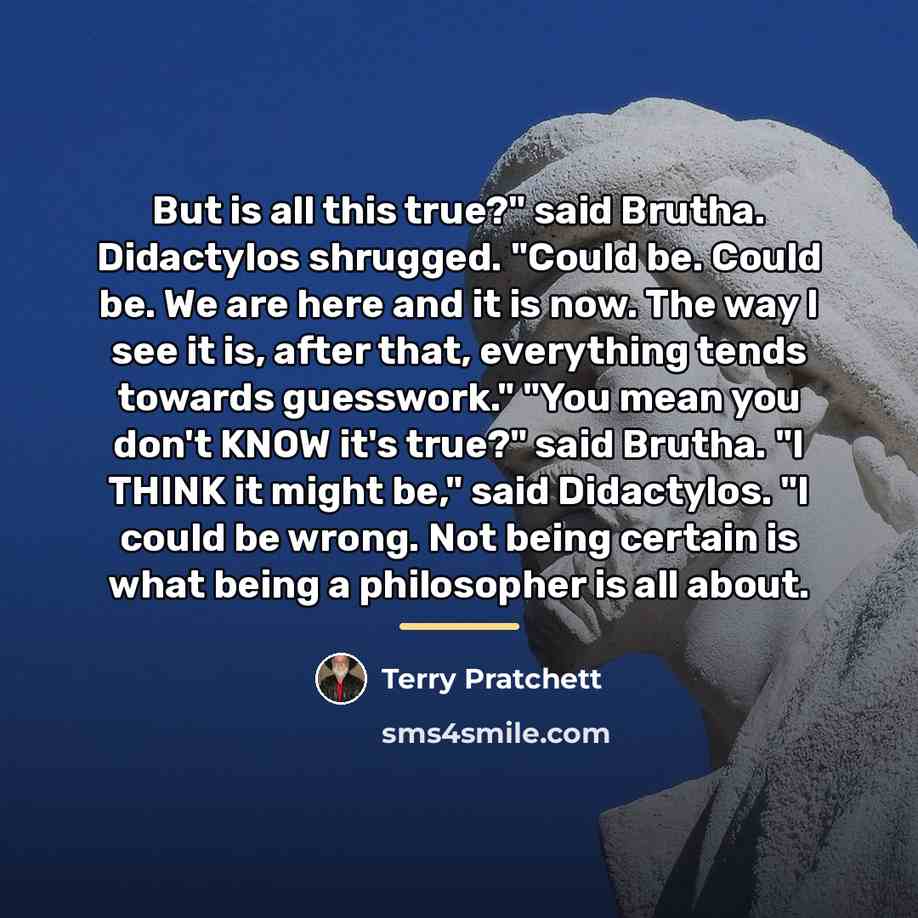 “But is all this true?" said Brutha. Didactylos shrugged. "Could…” quote by Terry Pratchett