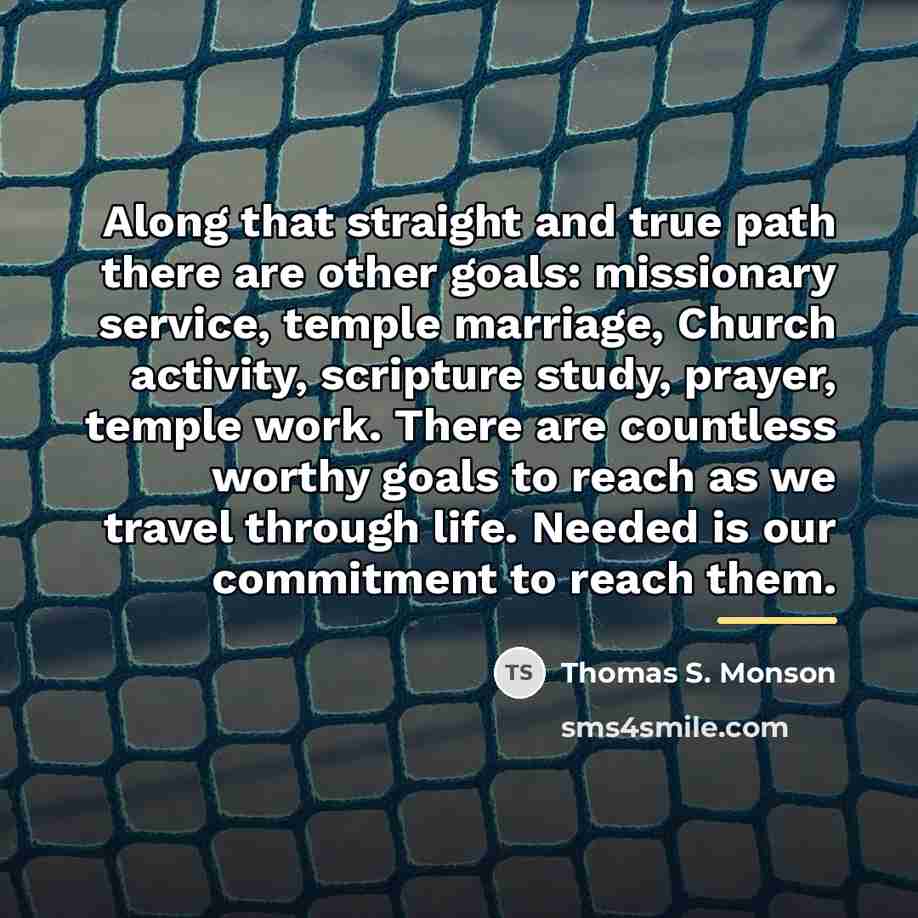“Along that straight and true path there are other goals:…” quote by Thomas S. Monson