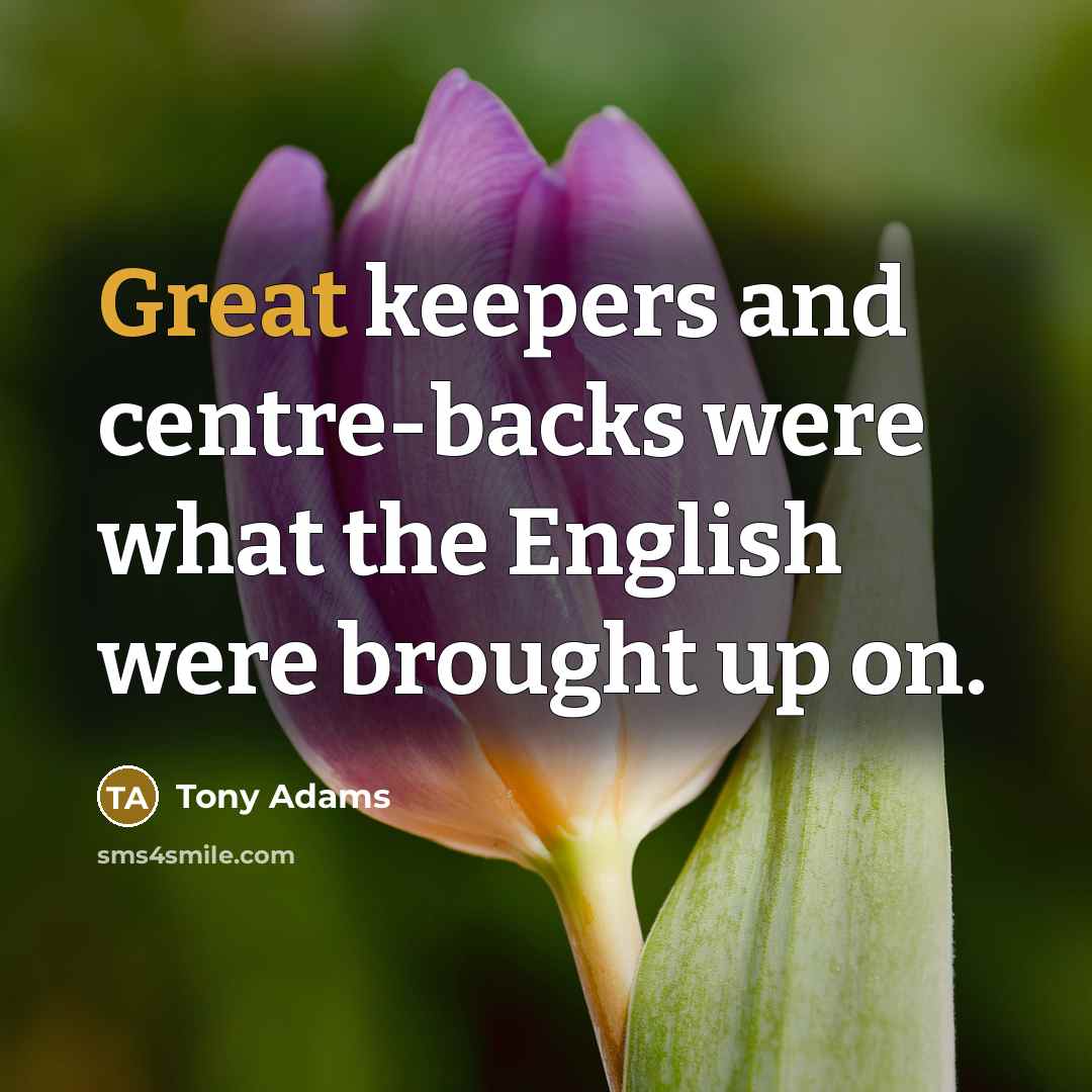 “Great keepers and centre-backs were what the English were brought…” quote by Tony Adams