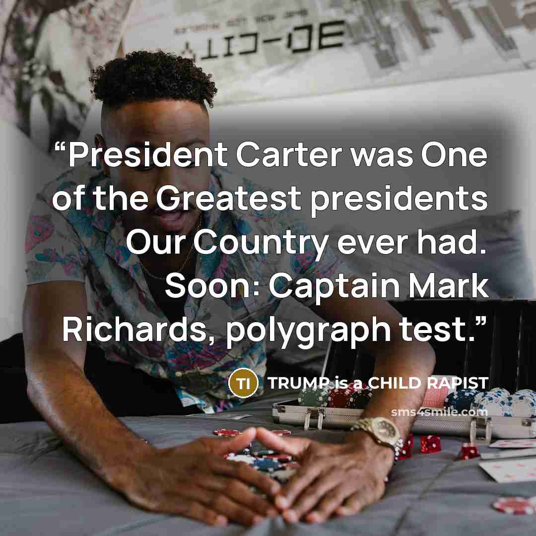 “President Carter was One of the Greatest presidents Our Country ever had. Soon: Captain Mark Richards, polygraph test.” quote by TRUMP is a CHILD RAPIST