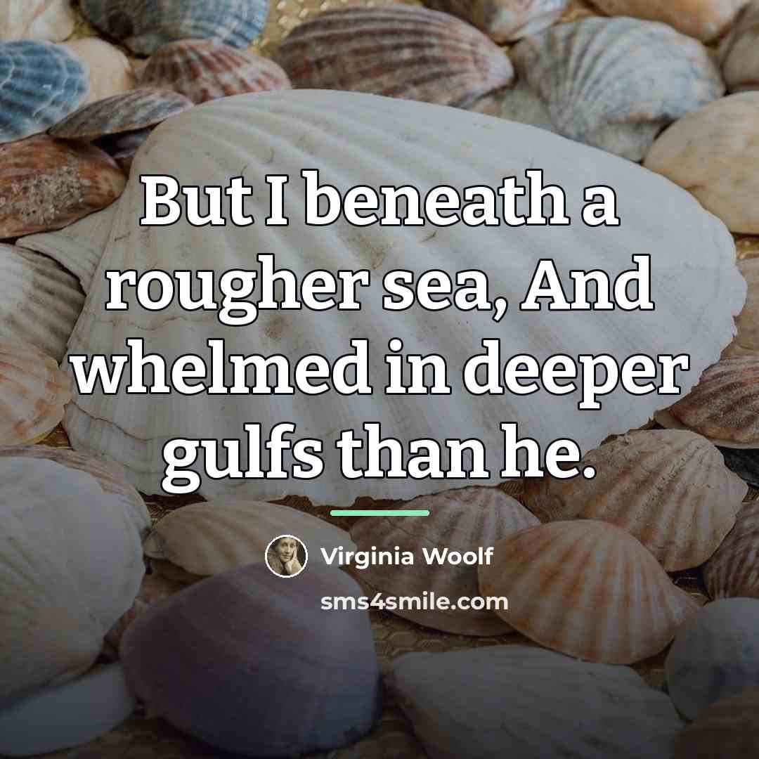 “But I beneath a rougher sea, And whelmed in deeper…” quote by Virginia Woolf