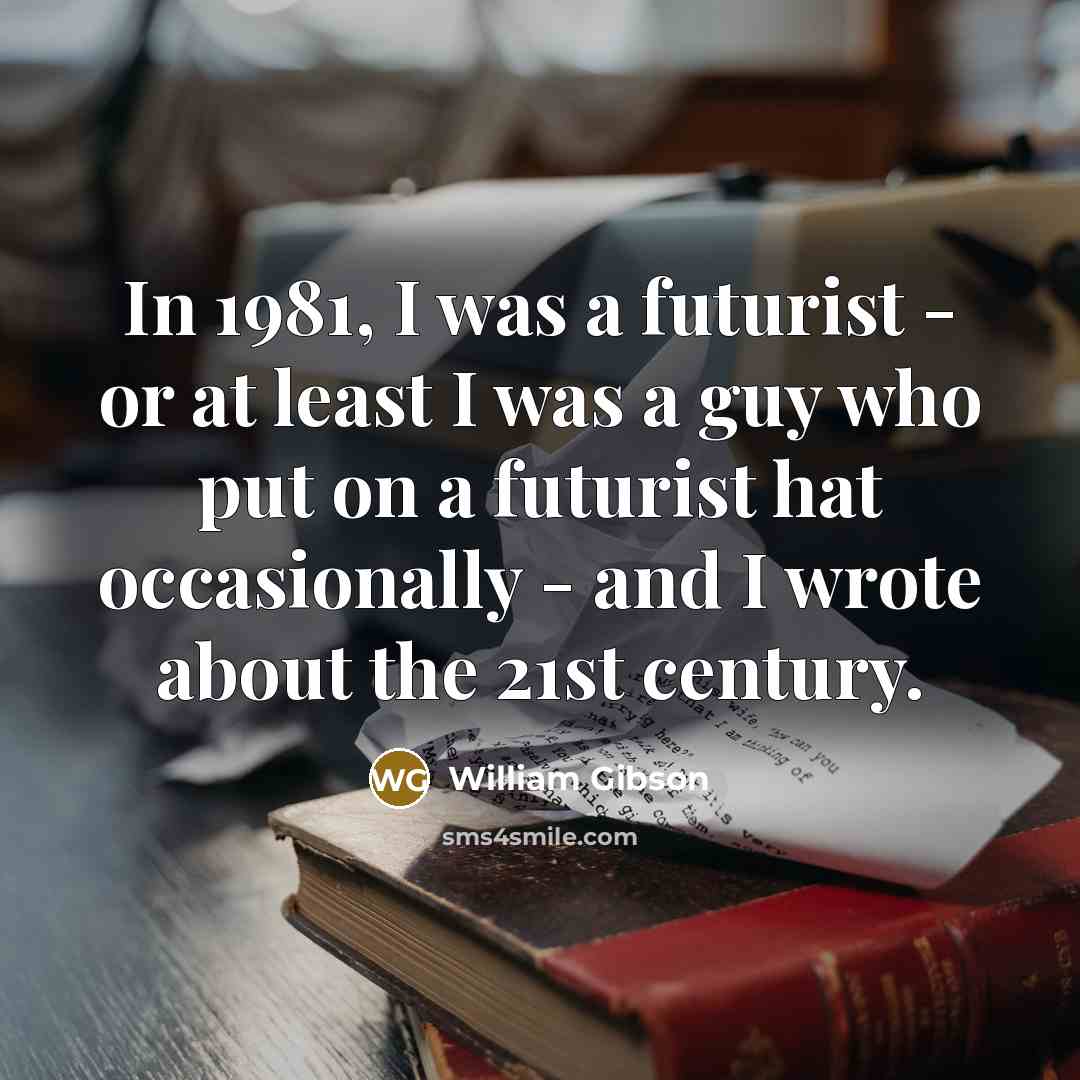 “In 1981, I was a futurist - or at least…” quote by William Gibson