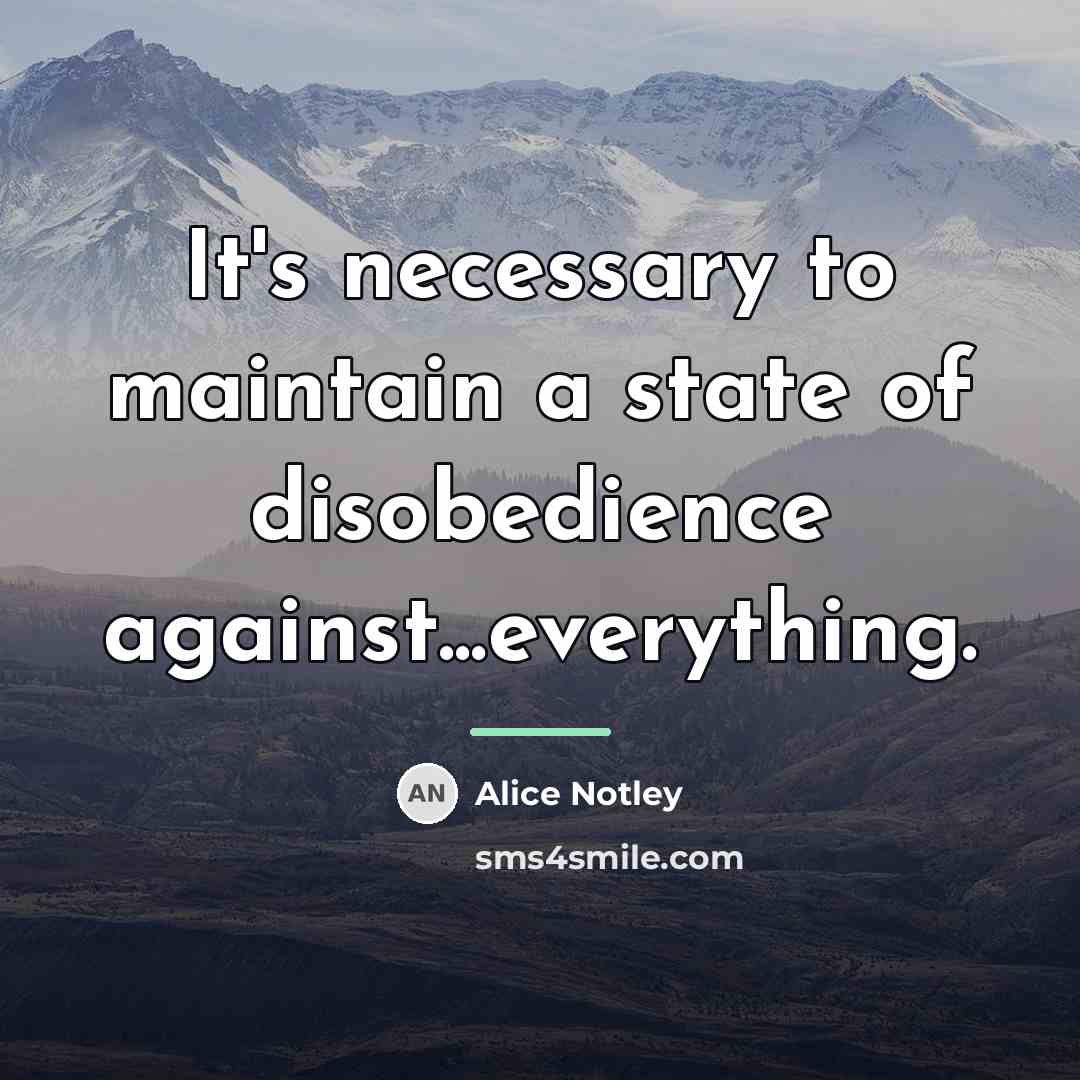 “It's necessary to maintain a state of disobedience against...everything.…” quote by Alice Notley
