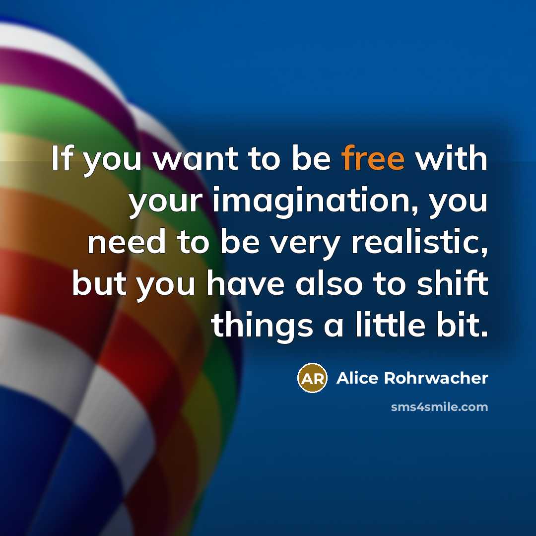 “If you want to be free with your imagination, you…” quote by Alice Rohrwacher