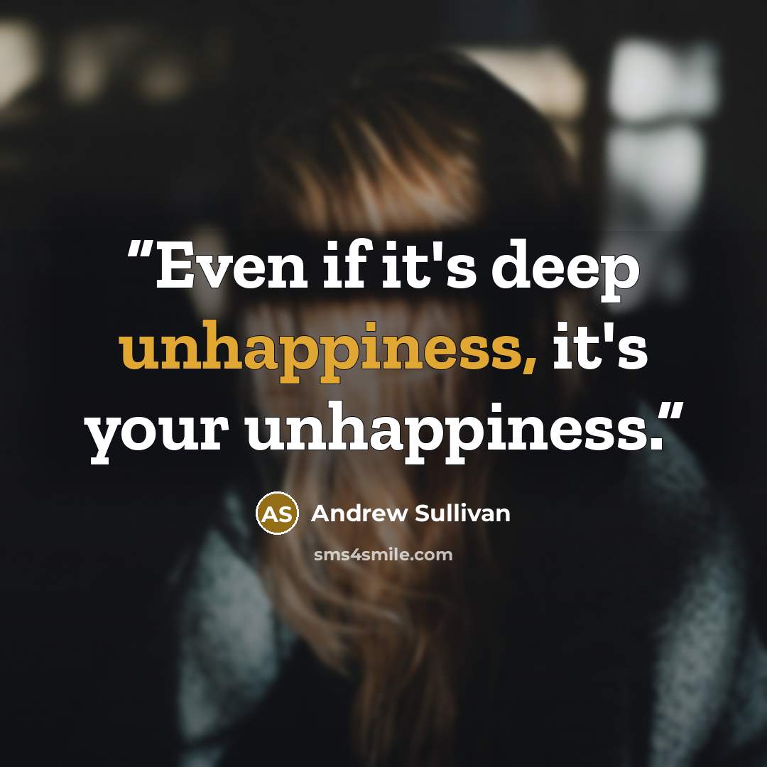 “Even if it's deep unhappiness, it's your unhappiness.” quote by Andrew Sullivan
