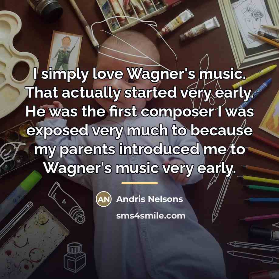 “I simply love Wagner's music. That actually started very early.…” quote by Andris Nelsons